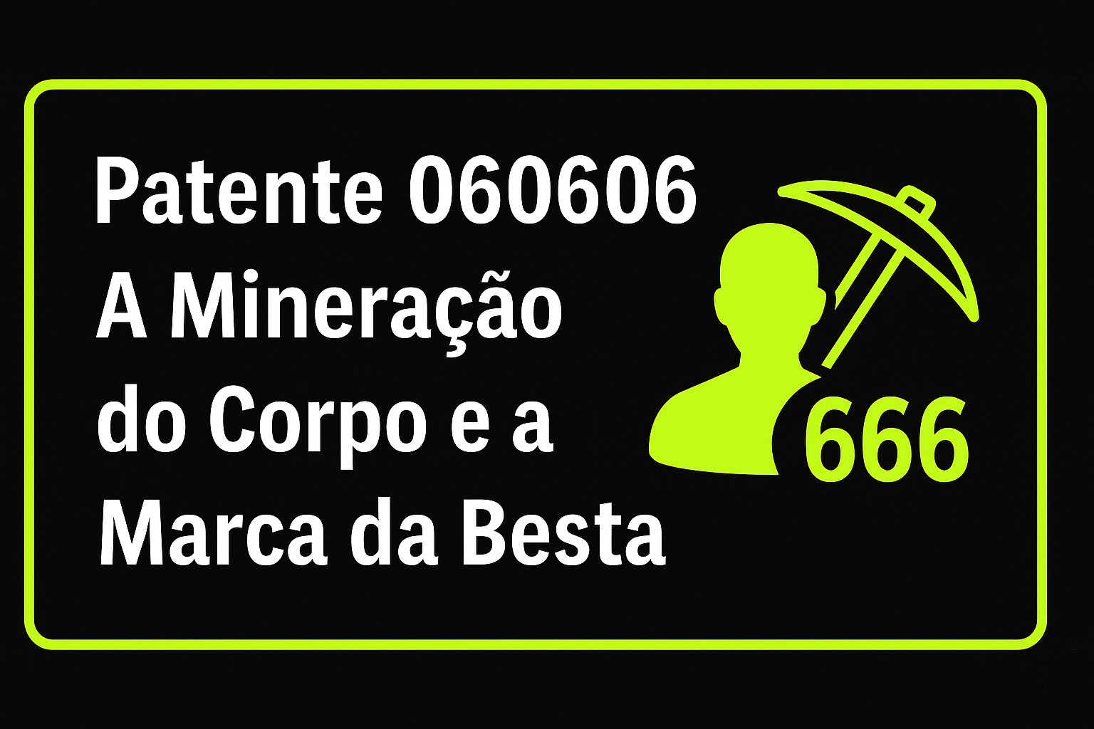 Capa com fundo preto e borda verde-limão claro, trazendo o título “Patente 060606: A Mineração do Corpo e a Marca da Besta” ao lado de um ícone de figura humana com picareta e o número 666, simbolizando o controle biotecnológico e espiritual.